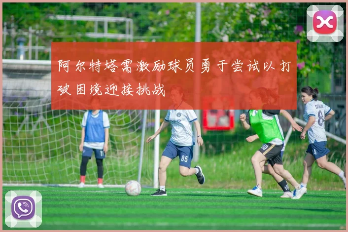 阿尔特塔需激励球员勇于尝试以打破困境迎接挑战