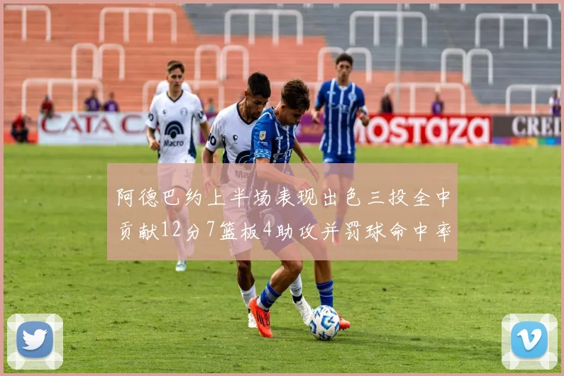 阿德巴约上半场表现出色三投全中贡献12分7篮板4助攻并罚球命中率高效