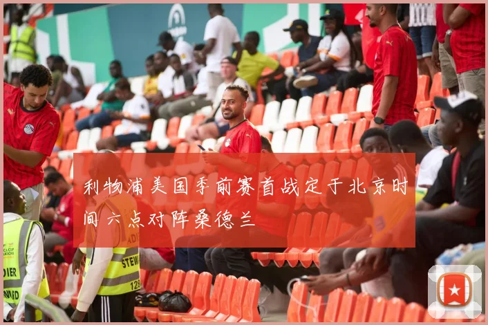 利物浦美国季前赛首战定于北京时间六点对阵桑德兰