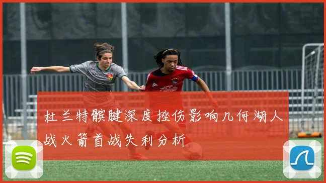 杜兰特髌腱深度挫伤影响几何湖人战火箭首战失利分析