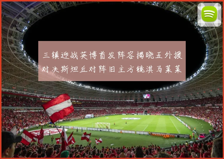 三镇迎战英博首发阵容揭晓五外援对决斯坦丘对阵旧主方镜淇马莱莱先发出战