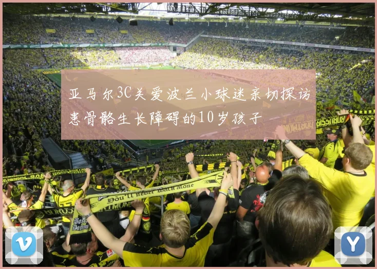 亚马尔3C关爱波兰小球迷亲切探访患骨骼生长障碍的10岁孩子
